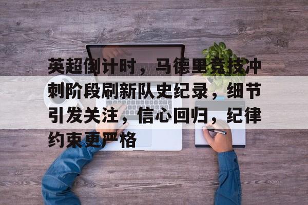 九游娱乐-关于英超倒计时，马德里竞技冲刺阶段刷新队史纪录，细节引发关注，信心回归，纪律约束更严格的信息