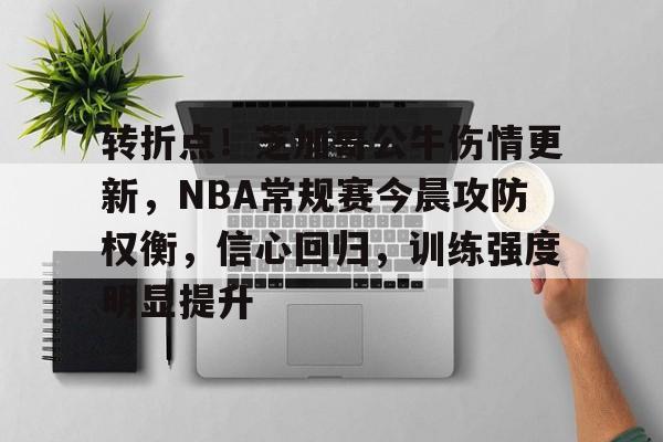 电竞平台-转折点！芝加哥公牛伤情更新，NBA常规赛今晨攻防权衡，信心回归，训练强度明显提升的简单介绍